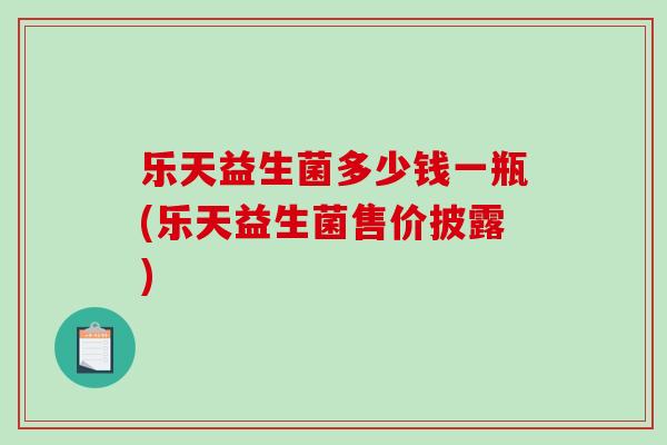 乐天益生菌多少钱一瓶(乐天益生菌售价披露)