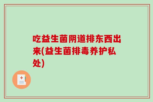 吃益生菌阴道排东西出来(益生菌排毒养护私处)