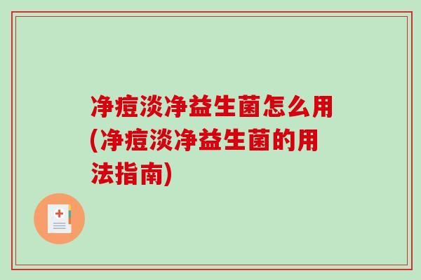 净痘淡净益生菌怎么用(净痘淡净益生菌的用法指南)