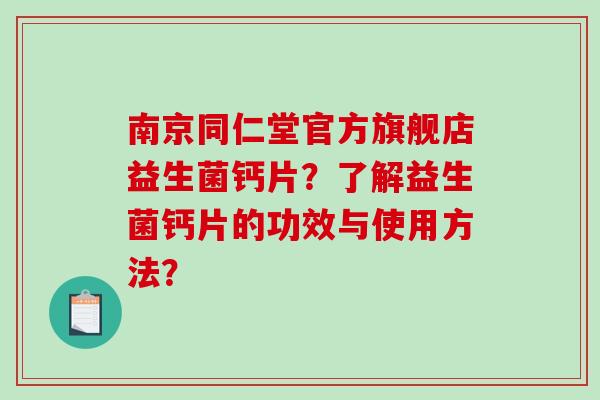 南京同仁堂官方旗舰店益生菌钙片？了解益生菌钙片的功效与使用方法？