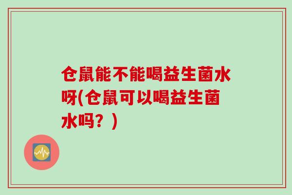 仓鼠能不能喝益生菌水呀(仓鼠可以喝益生菌水吗？)