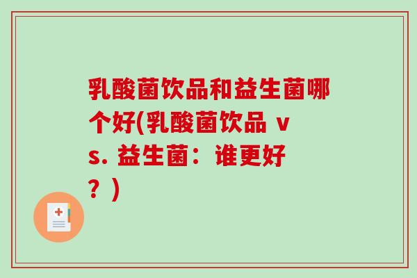 乳酸菌饮品和益生菌哪个好(乳酸菌饮品 vs. 益生菌：谁更好？)