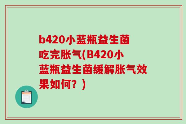 b420小蓝瓶益生菌吃完胀气(B420小蓝瓶益生菌缓解胀气效果如何？)