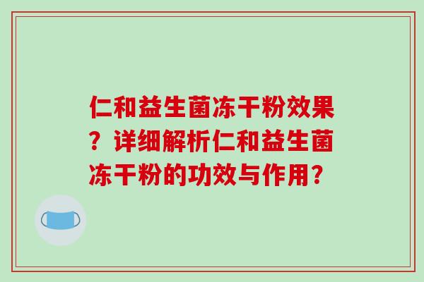 仁和益生菌冻干粉效果？详细解析仁和益生菌冻干粉的功效与作用？