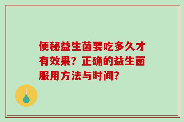 便秘益生菌要吃多久才有效果？正确的益生菌服用方法与时间？