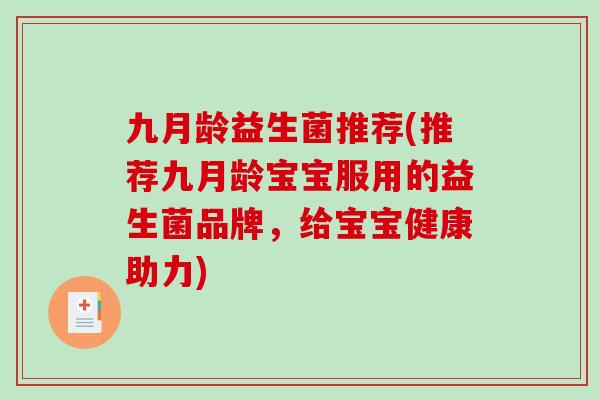 九月龄益生菌推荐(推荐九月龄宝宝服用的益生菌品牌，给宝宝健康助力)