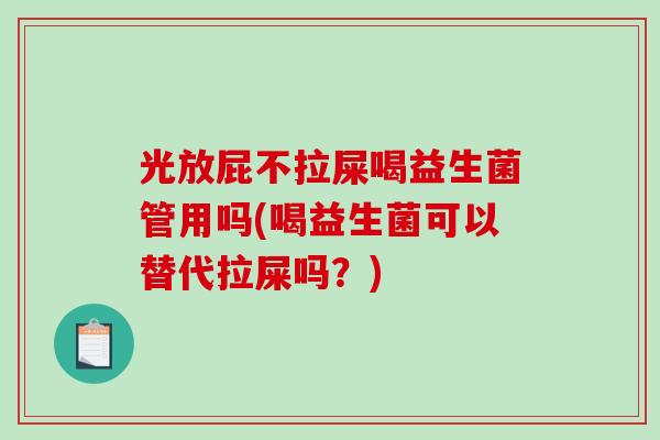 光放屁不拉屎喝益生菌管用吗(喝益生菌可以替代拉屎吗？)