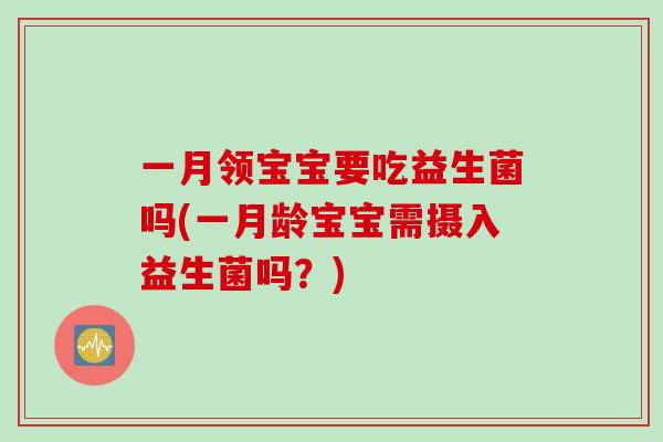 一月领宝宝要吃益生菌吗(一月龄宝宝需摄入益生菌吗？)
