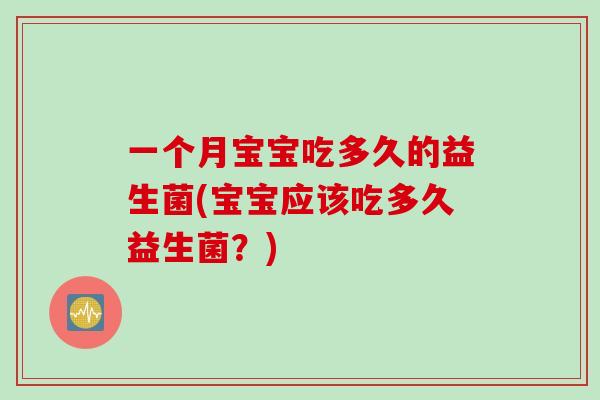 一个月宝宝吃多久的益生菌(宝宝应该吃多久益生菌？)