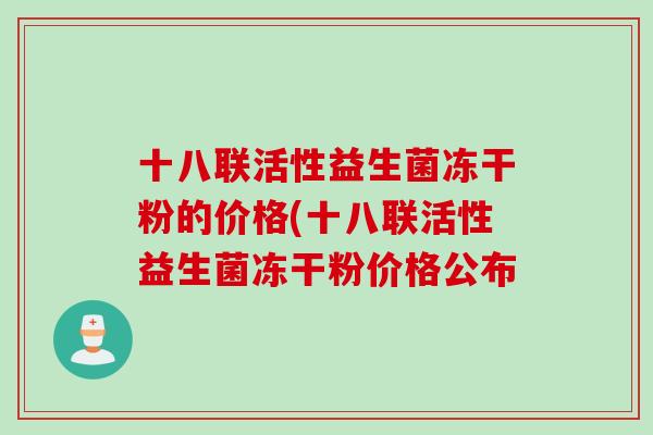 十八联活性益生菌冻干粉的价格(十八联活性益生菌冻干粉价格公布