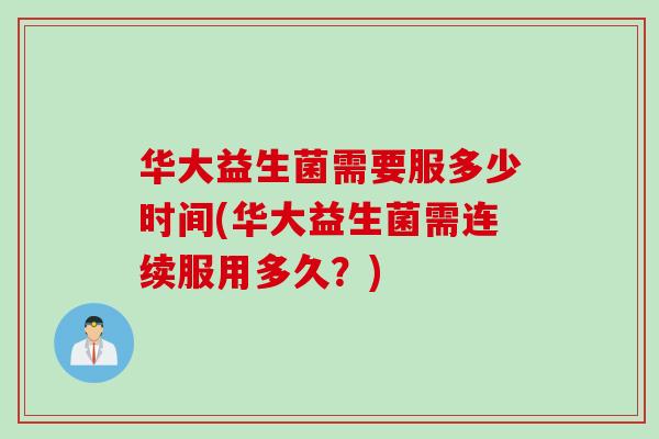 华大益生菌需要服多少时间(华大益生菌需连续服用多久？)