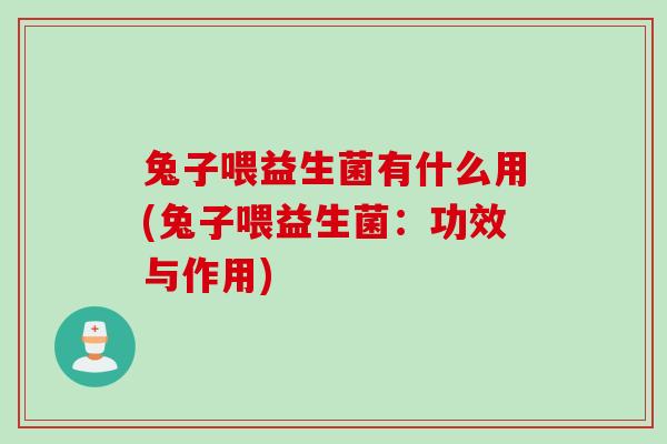 兔子喂益生菌有什么用(兔子喂益生菌：功效与作用)