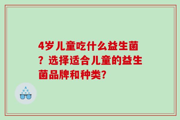4岁儿童吃什么益生菌？选择适合儿童的益生菌品牌和种类？