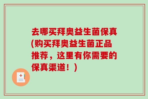 去哪买拜奥益生菌保真(购买拜奥益生菌正品推荐，这里有你需要的保真渠道！)