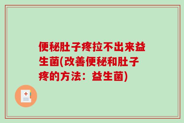 便秘肚子疼拉不出来益生菌(改善便秘和肚子疼的方法：益生菌)
