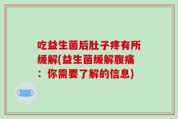 吃益生菌后肚子疼有所缓解(益生菌缓解腹痛：你需要了解的信息)