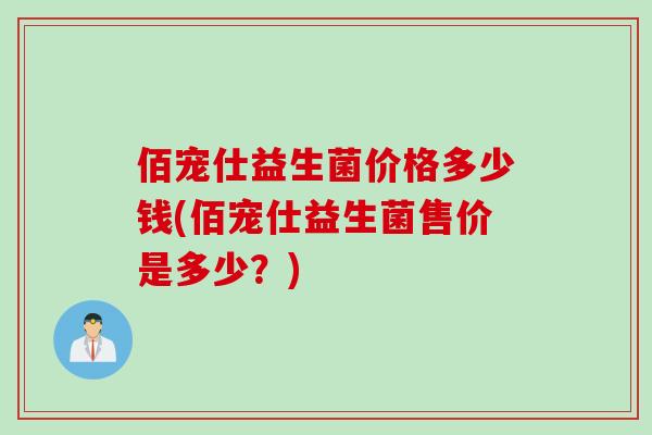 佰宠仕益生菌价格多少钱(佰宠仕益生菌售价是多少？)