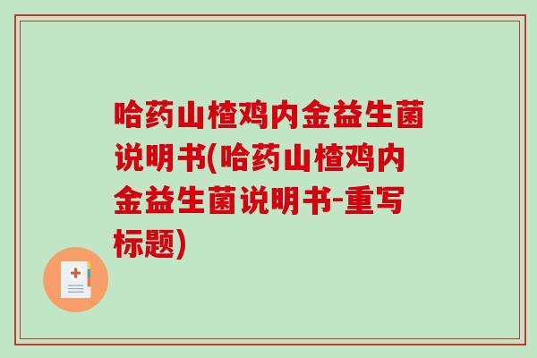哈药山楂鸡内金益生菌说明书(哈药山楂鸡内金益生菌说明书-重写标题) 哈药山楂鸡内金益生菌说明书(哈药山楂鸡内金益生菌说明书-重写标题)