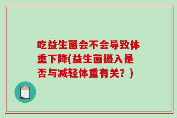 吃益生菌会不会导致体重下降(益生菌摄入是否与减轻体重有关？)