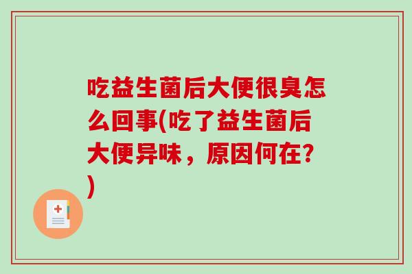 吃益生菌后大便很臭怎么回事(吃了益生菌后大便异味，原因何在？)