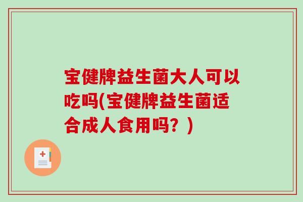 宝健牌益生菌大人可以吃吗(宝健牌益生菌适合成人食用吗？)