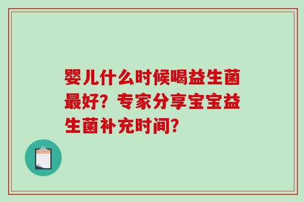 婴儿什么时候喝益生菌最好？专家分享宝宝益生菌补充时间？