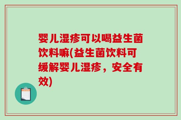 婴儿湿疹可以喝益生菌饮料嘛(益生菌饮料可缓解婴儿湿疹，安全有效)