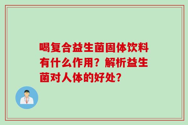 喝复合益生菌固体饮料有什么作用？解析益生菌对人体的好处？