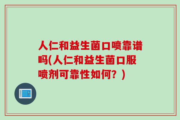人仁和益生菌口喷靠谱吗(人仁和益生菌口服喷剂可靠性如何?) 人仁和益生菌口喷靠谱吗(人仁和益生菌口服喷剂可靠性如何?)