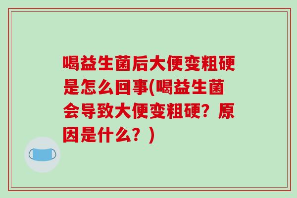 喝益生菌后大便变粗硬是怎么回事(喝益生菌会导致大便变粗硬？原因是什么？)