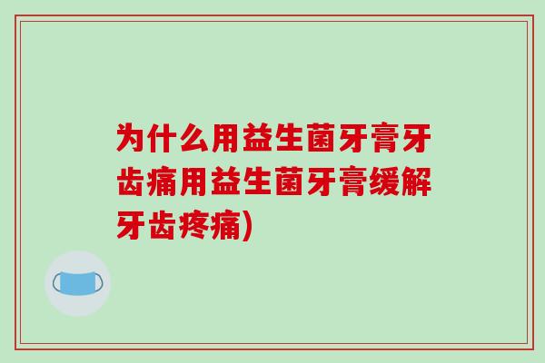 为什么用益生菌牙膏牙齿痛用益生菌牙膏缓解牙齿疼痛)