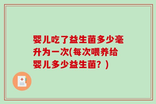 婴儿吃了益生菌多少毫升为一次(每次喂养给婴儿多少益生菌？)