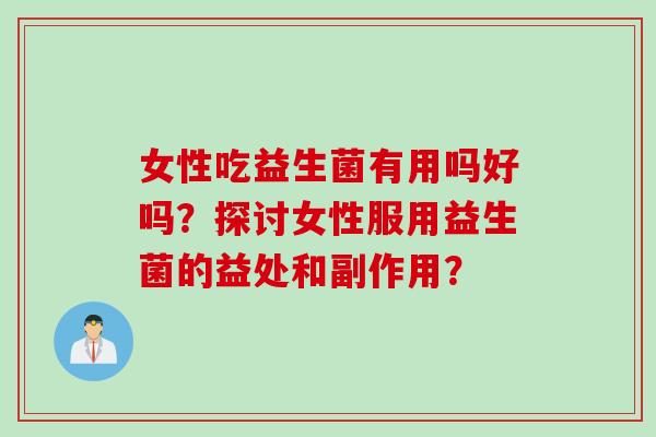 女性吃益生菌有用吗好吗？探讨女性服用益生菌的益处和副作用？