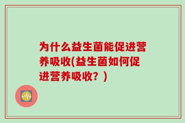 为什么益生菌能促进营养吸收(益生菌如何促进营养吸收？)