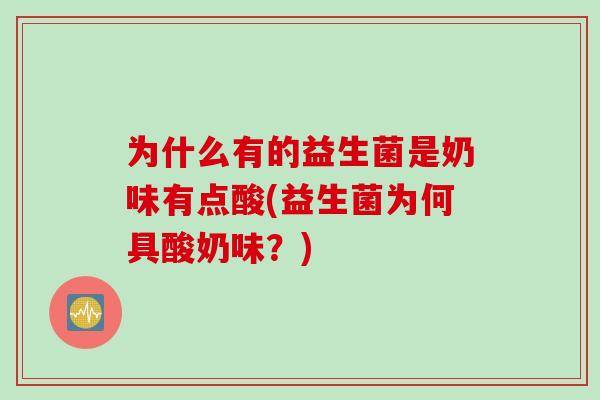 为什么有的益生菌是奶味有点酸(益生菌为何具酸奶味？)