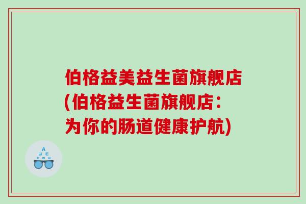 伯格益美益生菌旗舰店(伯格益生菌旗舰店：为你的肠道健康护航)