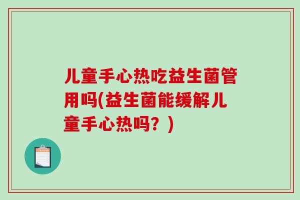 儿童手心热吃益生菌管用吗(益生菌能缓解儿童手心热吗？)
