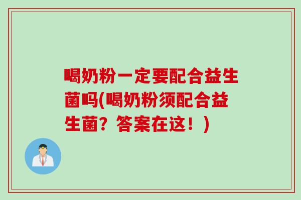 喝奶粉一定要配合益生菌吗(喝奶粉须配合益生菌？答案在这！)