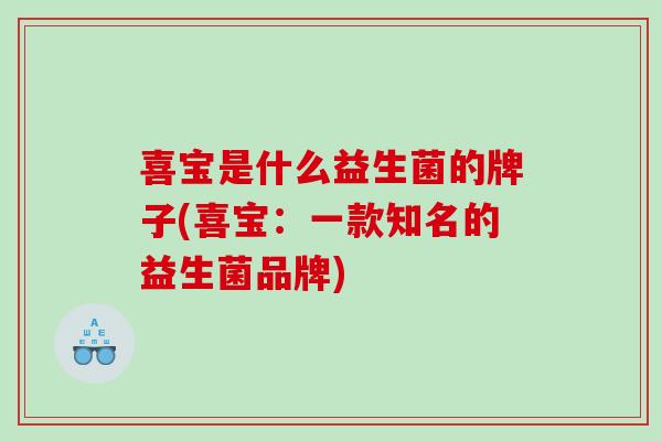 喜宝是什么益生菌的牌子(喜宝：一款知名的益生菌品牌)