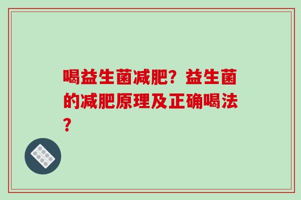 喝益生菌减肥？益生菌的减肥原理及正确喝法？