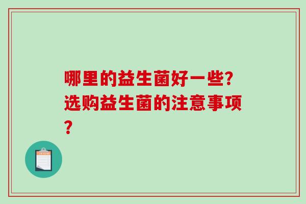 哪里的益生菌好一些？选购益生菌的注意事项？
