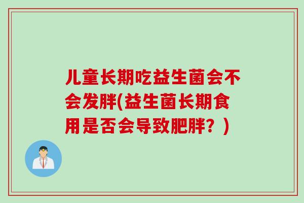 儿童长期吃益生菌会不会发胖(益生菌长期食用是否会导致肥胖？)