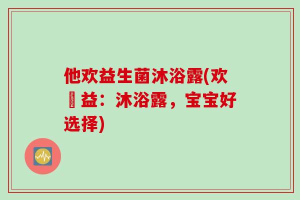 他欢益生菌沐浴露(欢權益：沐浴露，宝宝好选择)