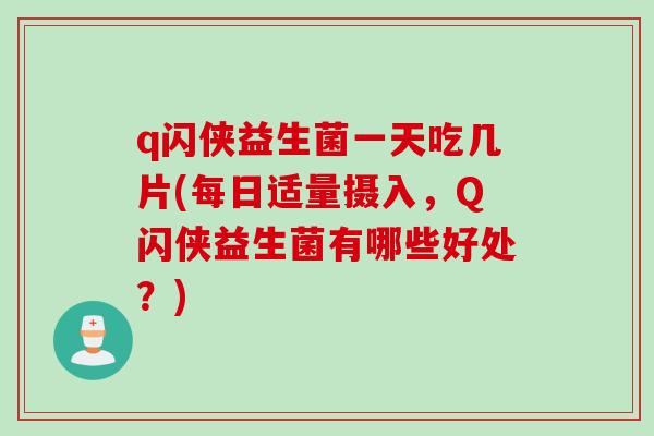 q闪侠益生菌一天吃几片(每日适量摄入，Q闪侠益生菌有哪些好处？)