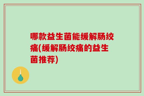 哪款益生菌能缓解肠绞痛(缓解肠绞痛的益生菌推荐)