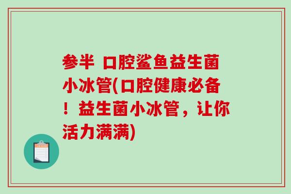 参半 口腔鲨鱼益生菌小冰管(口腔健康必备！益生菌小冰管，让你活力满满)