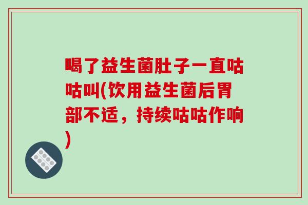 喝了益生菌肚子一直咕咕叫(饮用益生菌后胃部不适，持续咕咕作响)