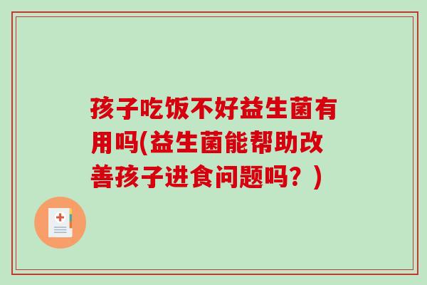 孩子吃饭不好益生菌有用吗(益生菌能帮助改善孩子进食问题吗？)