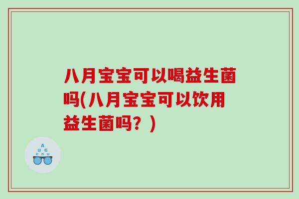 八月宝宝可以喝益生菌吗(八月宝宝可以饮用益生菌吗？)