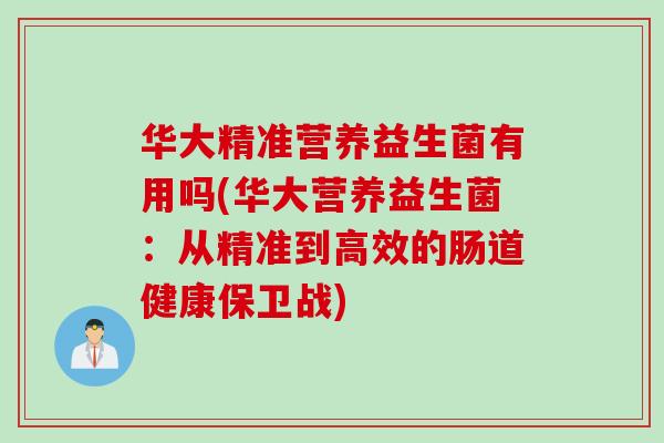 华大精准营养益生菌有用吗(华大营养益生菌：从精准到高效的肠道健康保卫战)